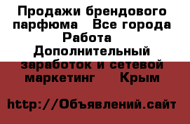 Продажи брендового парфюма - Все города Работа » Дополнительный заработок и сетевой маркетинг   . Крым